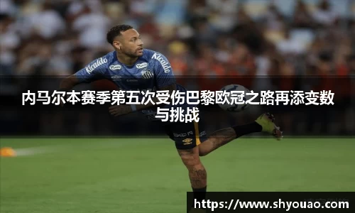 内马尔本赛季第五次受伤巴黎欧冠之路再添变数与挑战